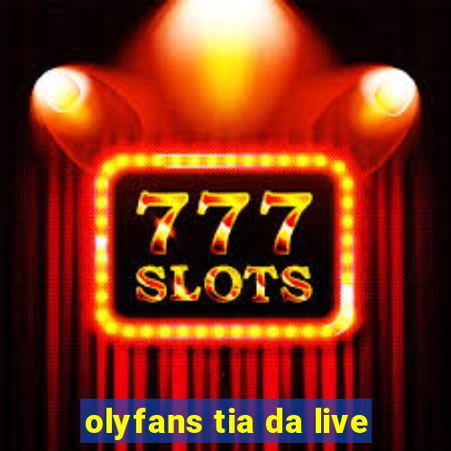 olyfans tia da live